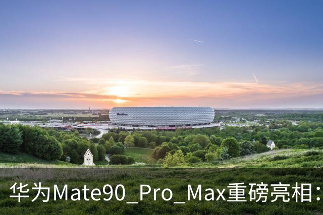 华为Mate90 Pro Max重磅亮相：7英寸巨屏与双潜望镜头引发高端定价猜测